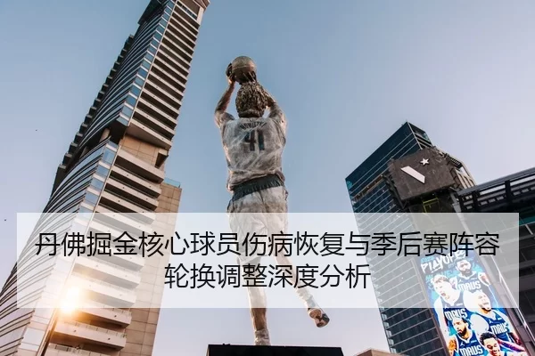 丹佛掘金核心球员伤病恢复与季后赛阵容轮换调整深度分析