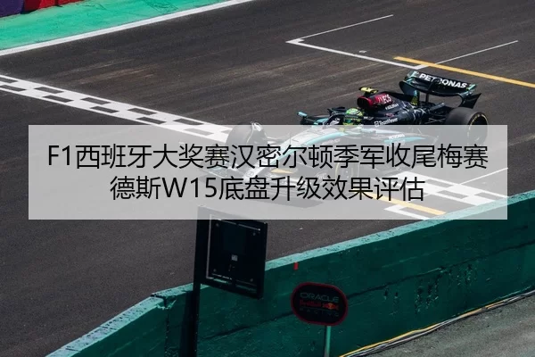 F1西班牙大奖赛汉密尔顿季军收尾梅赛德斯W15底盘升级效果评估
