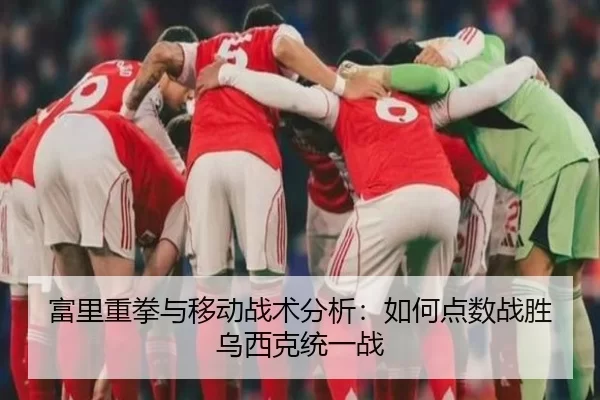 富里重拳与移动战术分析：如何点数战胜乌西克统一战