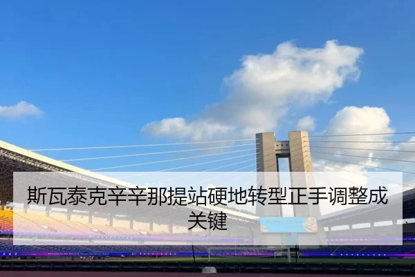 斯瓦泰克辛辛那提站硬地转型正手调整成关键