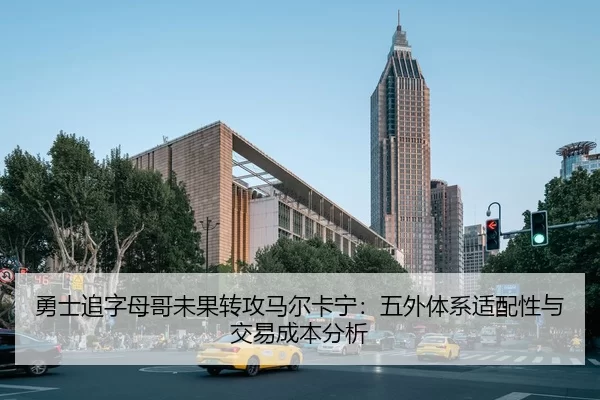 勇士追字母哥未果转攻马尔卡宁：五外体系适配性与交易成本分析